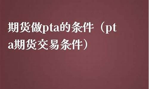 做PTA期货哪里开户(pta期货开户条件)