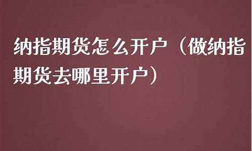 我想做纳指期货怎么开户(期货开户了又不想做了怎么办)