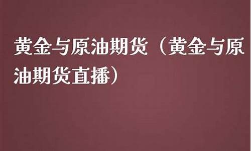 原油黄金菜油期货直播室(美黄金原油期货直播)