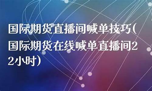 国际期货直播间22小时(国际期货24小时直播间)