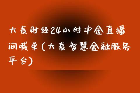 大麦财经24小时沪金直播间喊单(大麦智慧金融服务平台)