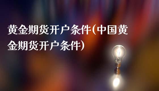 黄金期货开户条件(中国黄金期货开户条件)