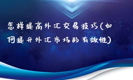 怎样提高外汇交易技巧(如何提升外汇市场的有效性)