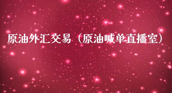 原油外汇交易（原油喊单直播室）