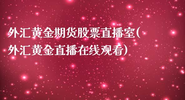 外汇黄金期货股票直播室(外汇黄金直播在线观看)