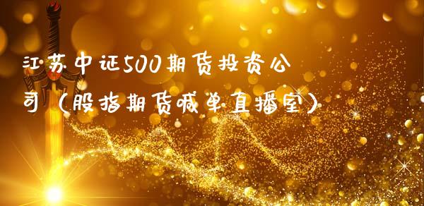 江苏中证500期货投资公司（股指期货喊单直播室）