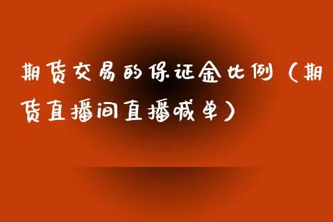 期货交易的保证金比例（期货直播间直播喊单）