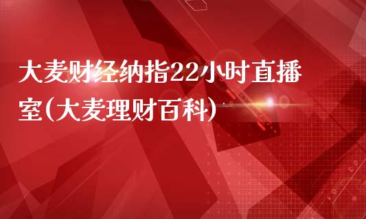 大麦财经纳指22小时直播室(大麦理财百科)