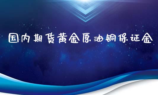 国内期货黄金原油铜保证金