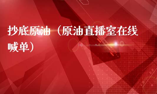 抄底原油（原油直播室在线喊单）