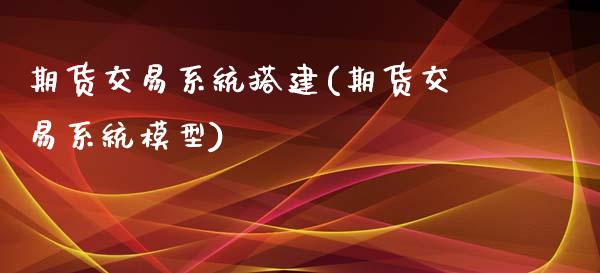 期货交易系统搭建(期货交易系统模型)