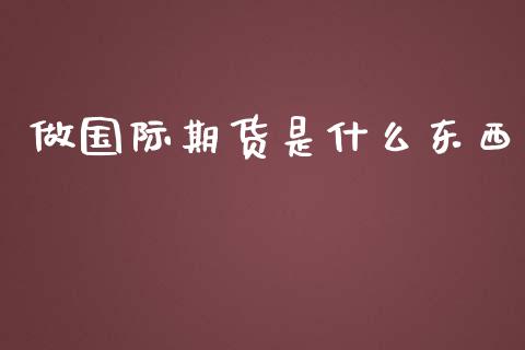 做国际期货是什么东西