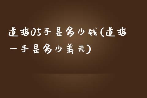 道指05手是多少钱(道指一手是多少美元)