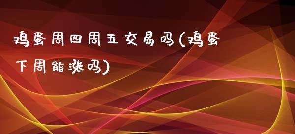 鸡蛋周四周五交易吗(鸡蛋下周能涨吗)