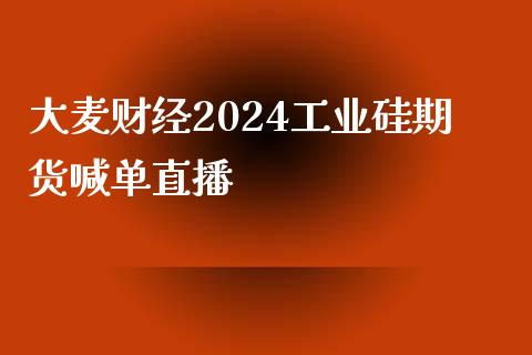 大麦财经2024工业硅期货喊单直播