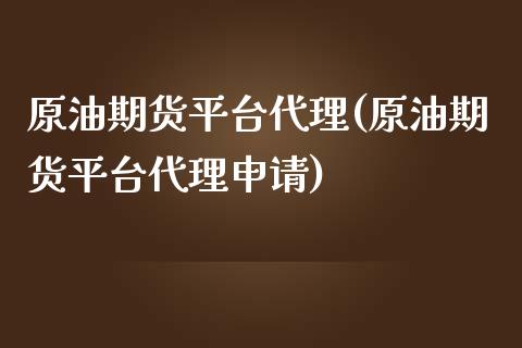 原油期货平台代理(原油期货平台代理申请)