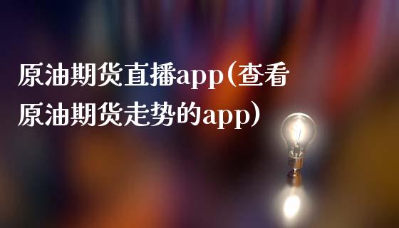 原油期货直播app(查看原油期货走势的app)