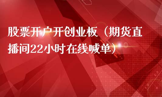 股票开户开创业板（期货直播间22小时在线喊单）