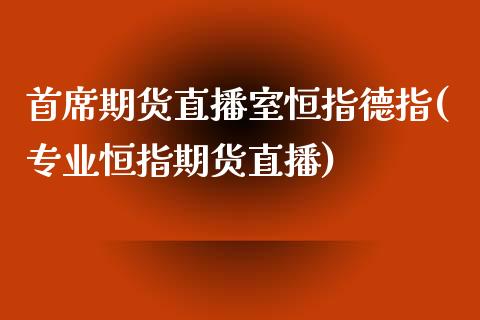 首席期货直播室恒指德指(专业恒指期货直播)