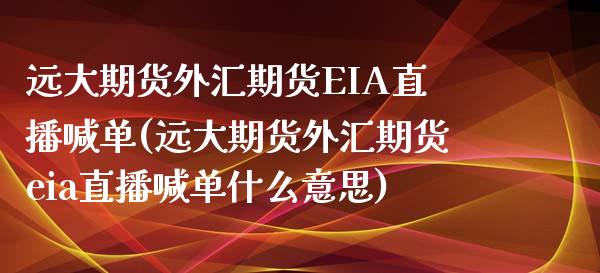 远大期货外汇期货EIA直播喊单(远大期货外汇期货eia直播喊单什么意思)