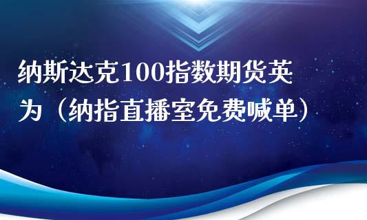 纳斯达克100指数期货英为（纳指直播室免费喊单）