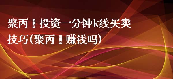 聚丙烯投资一分钟k线买卖技巧(聚丙烯赚钱吗)