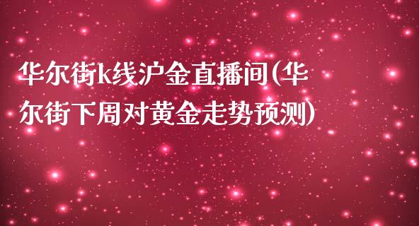 华尔街k线沪金直播间(华尔街下周对黄金走势预测)