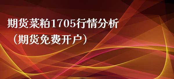 期货菜粕1705行情分析（期货免费开户）