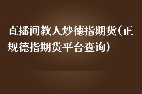 直播间教人炒德指期货(正规德指期货平台查询)