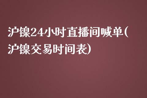 沪镍24小时直播间喊单(沪镍交易时间表)