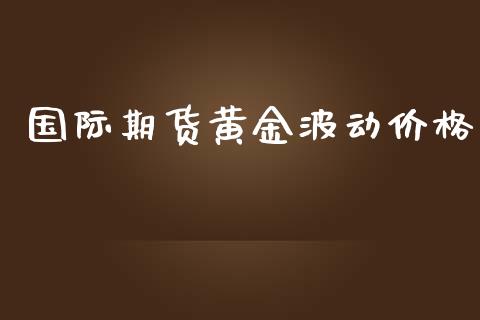 国际期货黄金波动价格