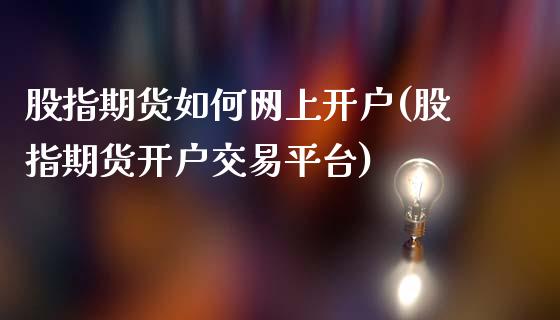 股指期货如何网上开户(股指期货开户交易平台)