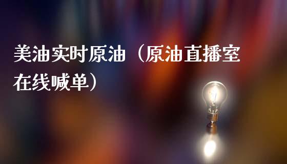 美油实时原油（原油直播室在线喊单）