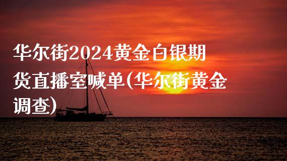 华尔街2024黄金白银期货直播室喊单(华尔街黄金调查)