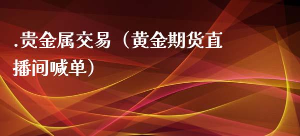 .贵金属交易（黄金期货直播间喊单）