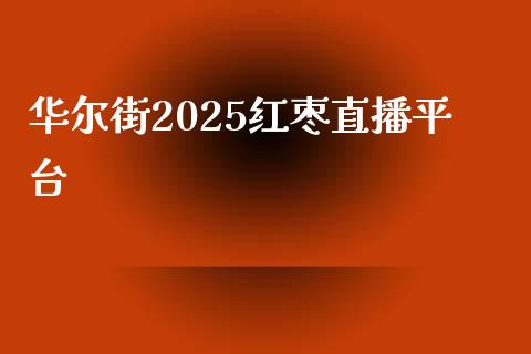 华尔街2025红枣直播平台