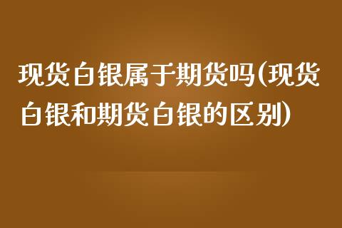 现货白银属于期货吗(现货白银和期货白银的区别)