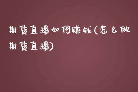 期货直播如何赚钱(怎么做期货直播)