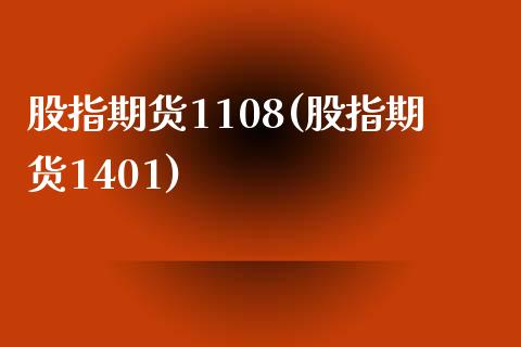 股指期货1108(股指期货1401)