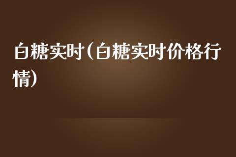 白糖实时(白糖实时价格行情)