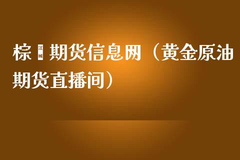 棕榈期货信息网（黄金原油期货直播间）