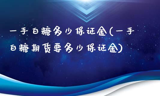 一手白糖多少保证金(一手白糖期货要多少保证金)