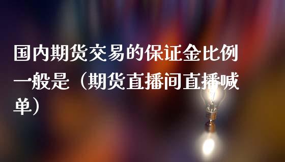 国内期货交易的保证金比例一般是（期货直播间直播喊单）