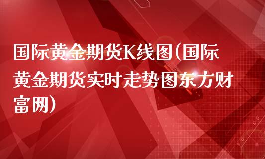 国际黄金期货K线图(国际黄金期货实时走势图东方财富网)