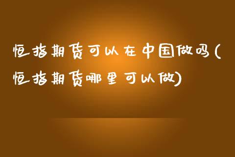 恒指期货可以在中国做吗(恒指期货哪里可以做)