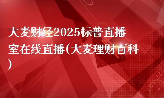 大麦财经2025标普直播室在线直播(大麦理财百科)