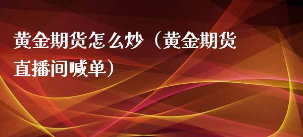 黄金期货怎么炒（黄金期货直播间喊单）