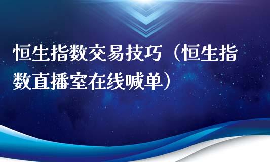 恒生指数交易技巧（恒生指数直播室在线喊单）