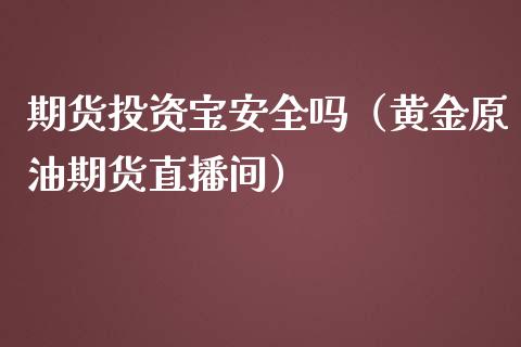 期货投资宝安全吗（黄金原油期货直播间）