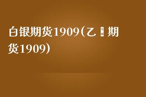 白银期货1909(乙烯期货1909)